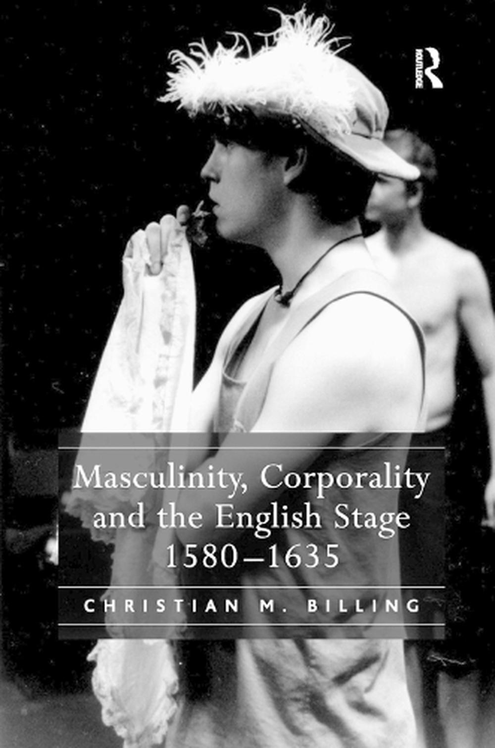 Masculinity, Corporality And The English Stage 1580-1635 By Christian M ...