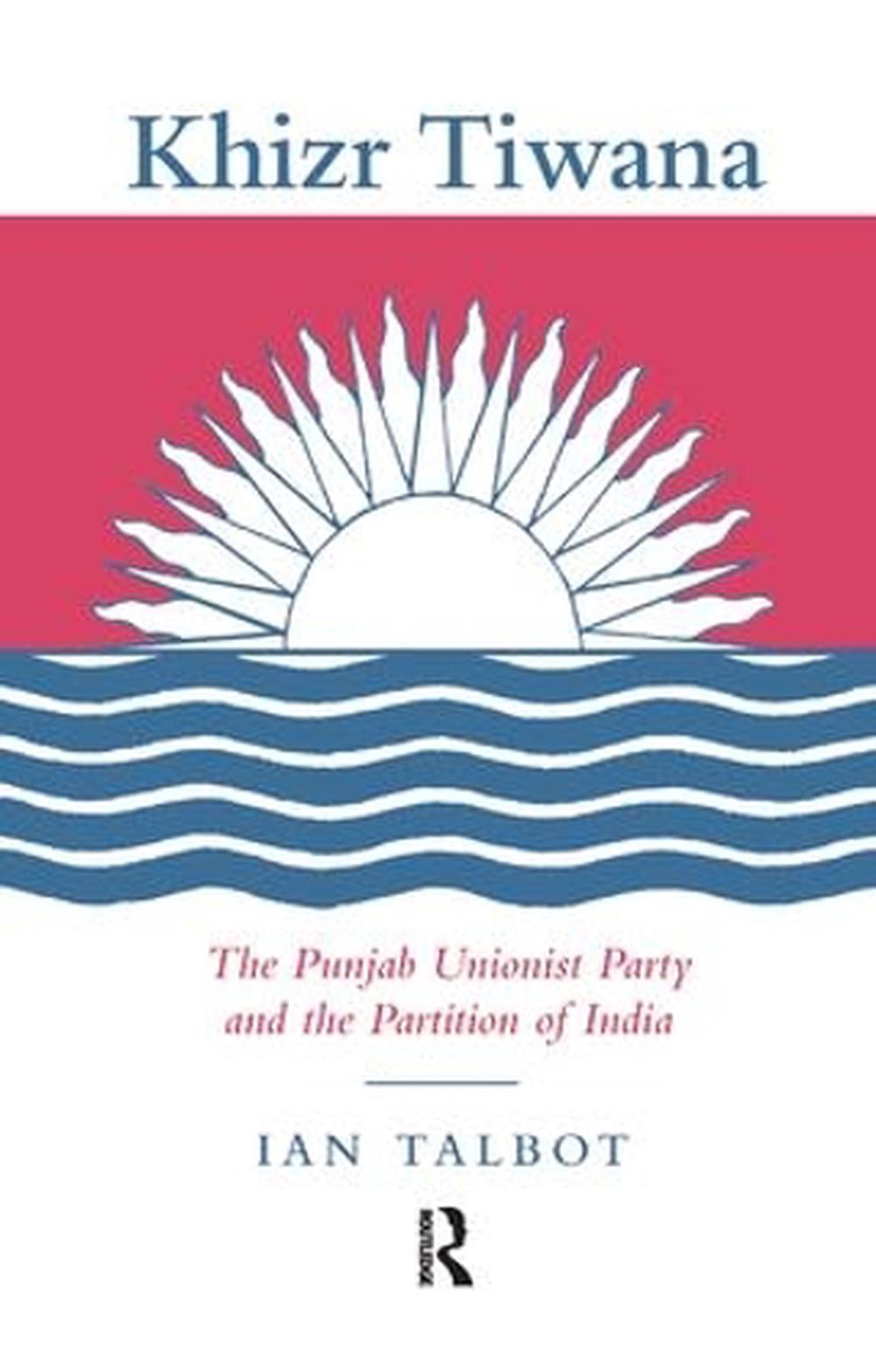 Khizr Tiwana, the Punjab Unionist Party and the Partition of India, 9781138992900