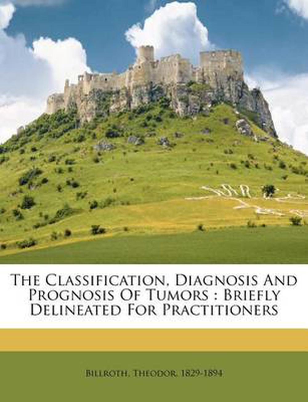 The Classification, Diagnosis and Prognosis of Tumors, 9781246938111