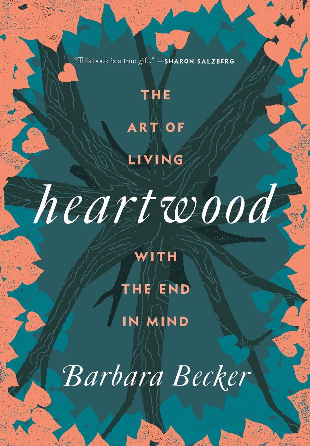 Heartwood: The Art of Living with the End in Mind by Barbara Becker - ISBN: 9781250095985