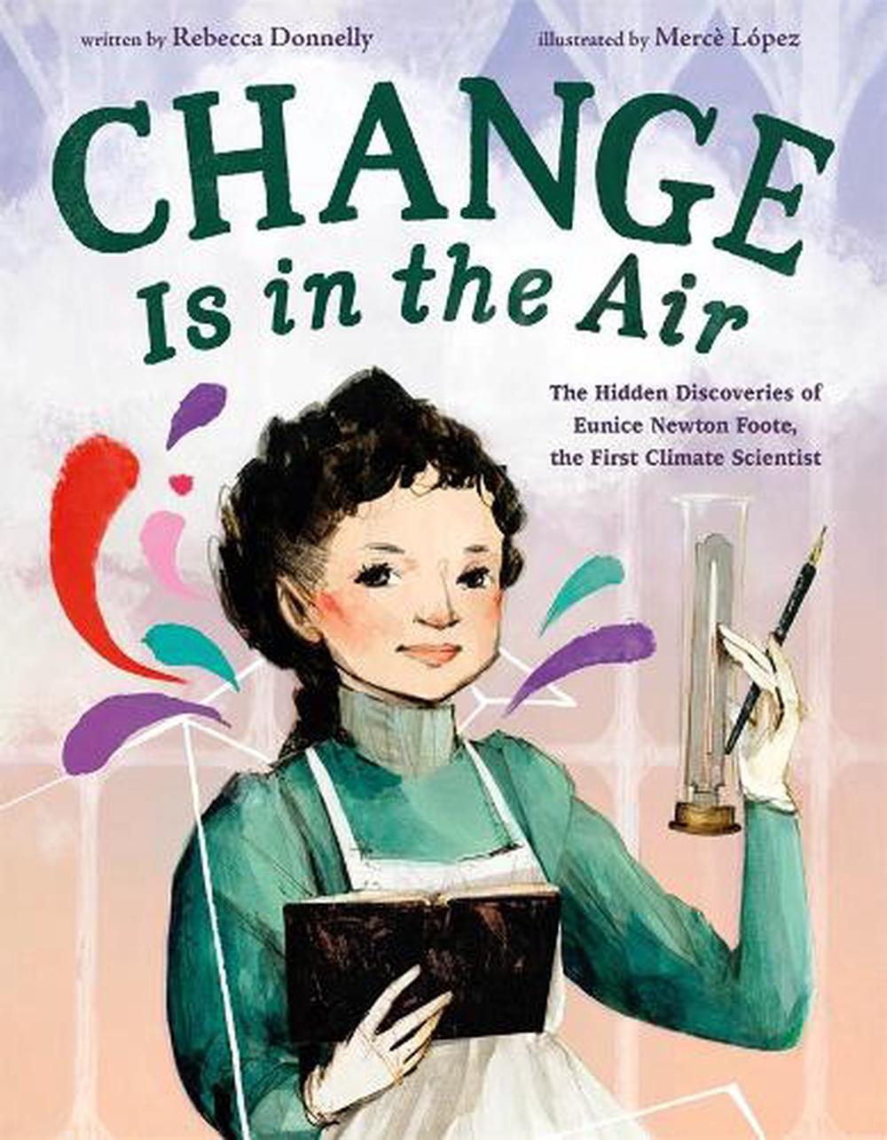 Change Is in the Air: The Hidden Discoveries of Eunice Newton Foote, the First Climate Scientist by Rebecca Donnelly - ISBN: 9781250828538