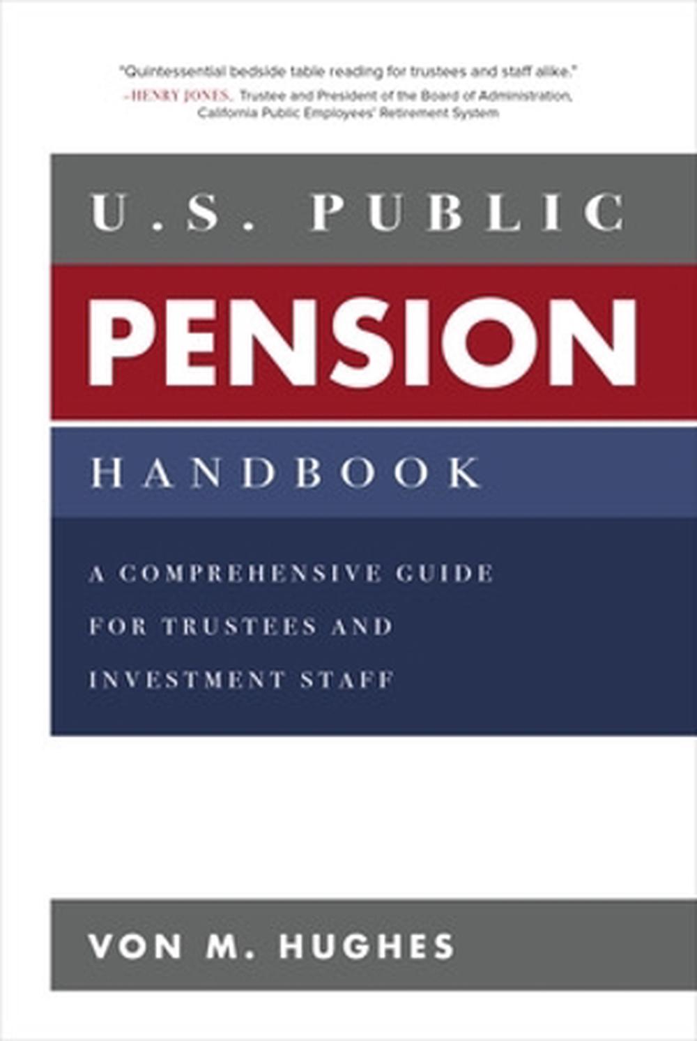 U.S. Public Pension Handbook: A Comprehensive Guide for Trustees and Investment Staff, 9781260134766