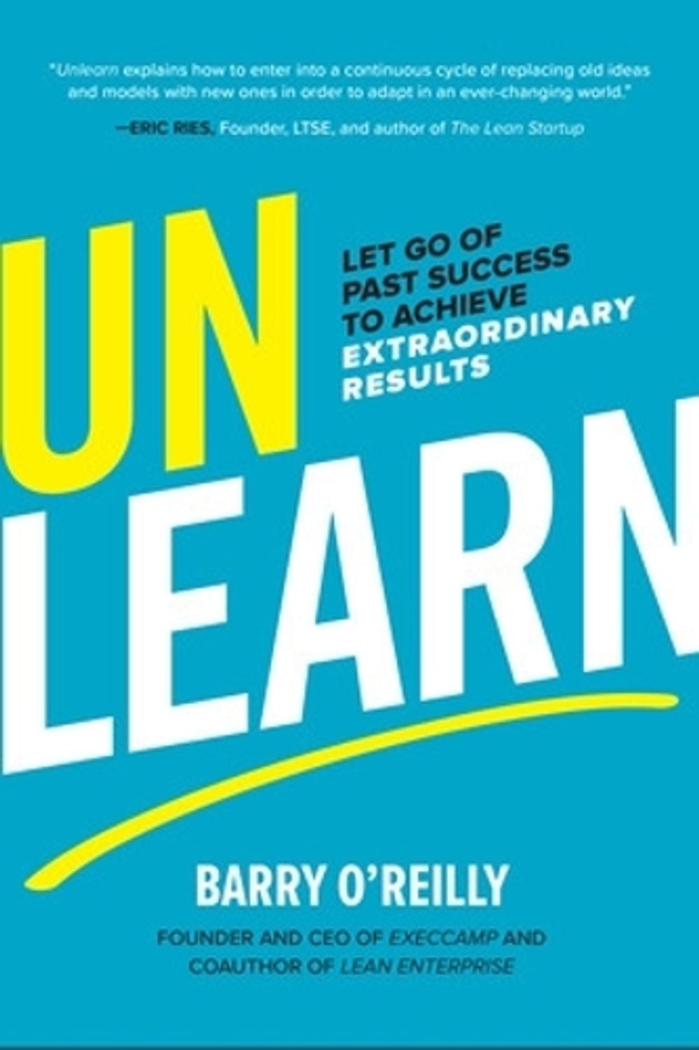 Unlearn: Let Go of Past Success to Achieve Extraordinary Results by Barry O'Reilly - ISBN: 9781260143010