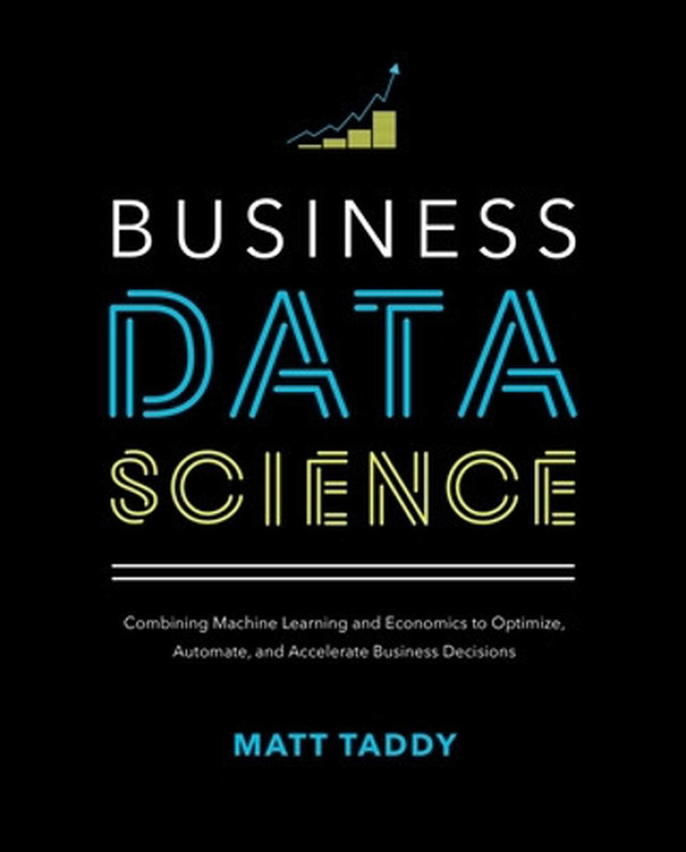 Business Data Science: Combining Machine Learning and Economics to Optimize, Automate, and Accelerate Business Decisions, 9781260452778