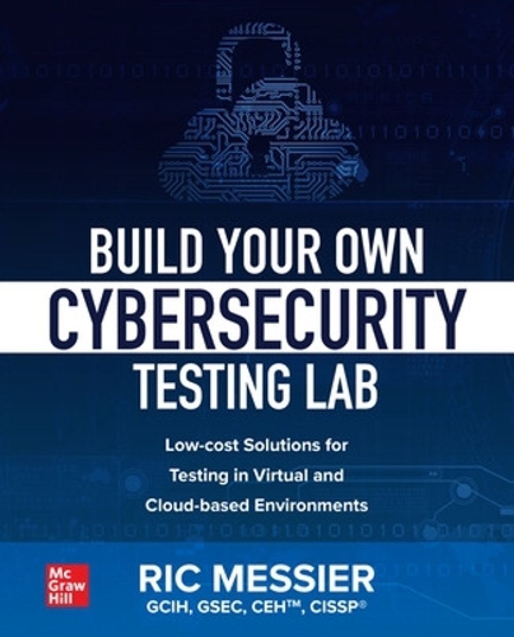 Build Your Own Cybersecurity Testing Lab: Low-cost Solutions for Testing in Virtual and Cloud-based Environments by Ric Messier - ISBN: 9781260458312
