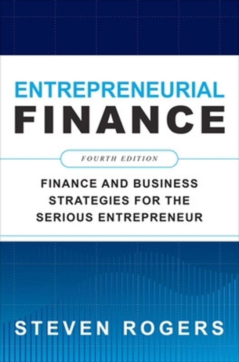 Entrepreneurial Finance, Fourth Edition: Finance and Business Strategies for the Serious Entrepreneur, 4th Edition by Steven Rogers - ISBN: 9781260461442