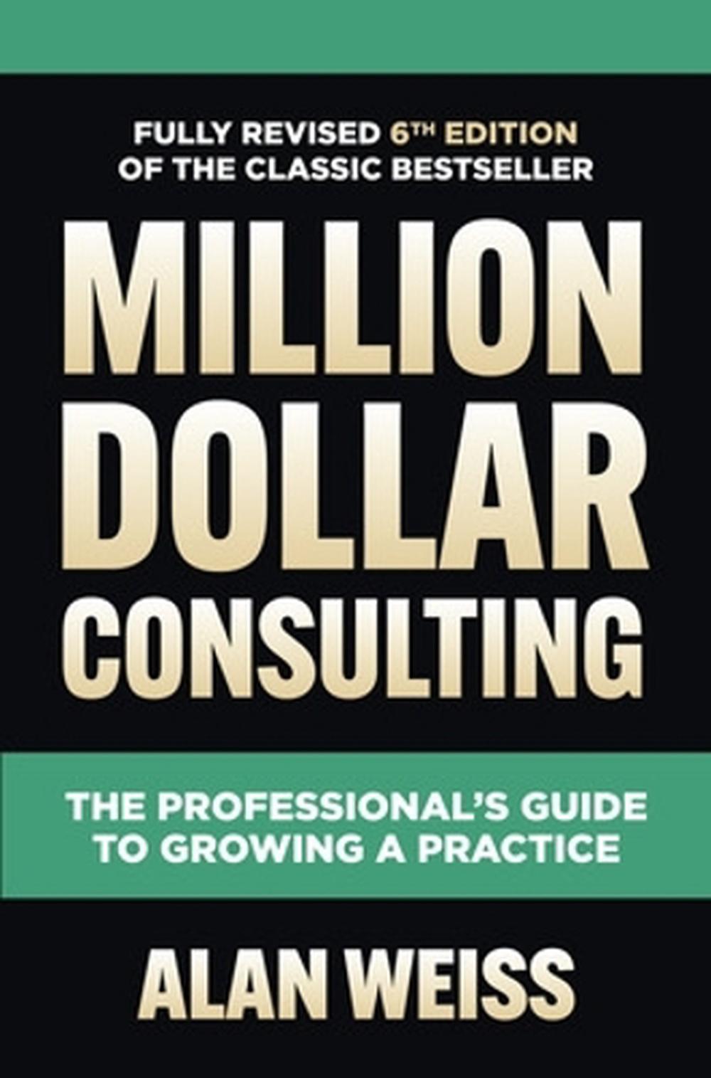 Million Dollar Consulting, Sixth Edition: The Professional's Guide to Growing a Practice, 9781264264919