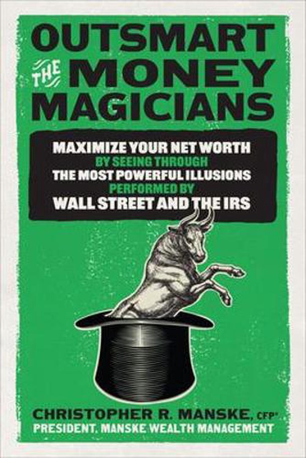 Outsmart the Money Magicians: Maximize Your Net Worth by Seeing Through the Most Powerful Illusions Performed by Wall Street and the IRS, 9781265432966