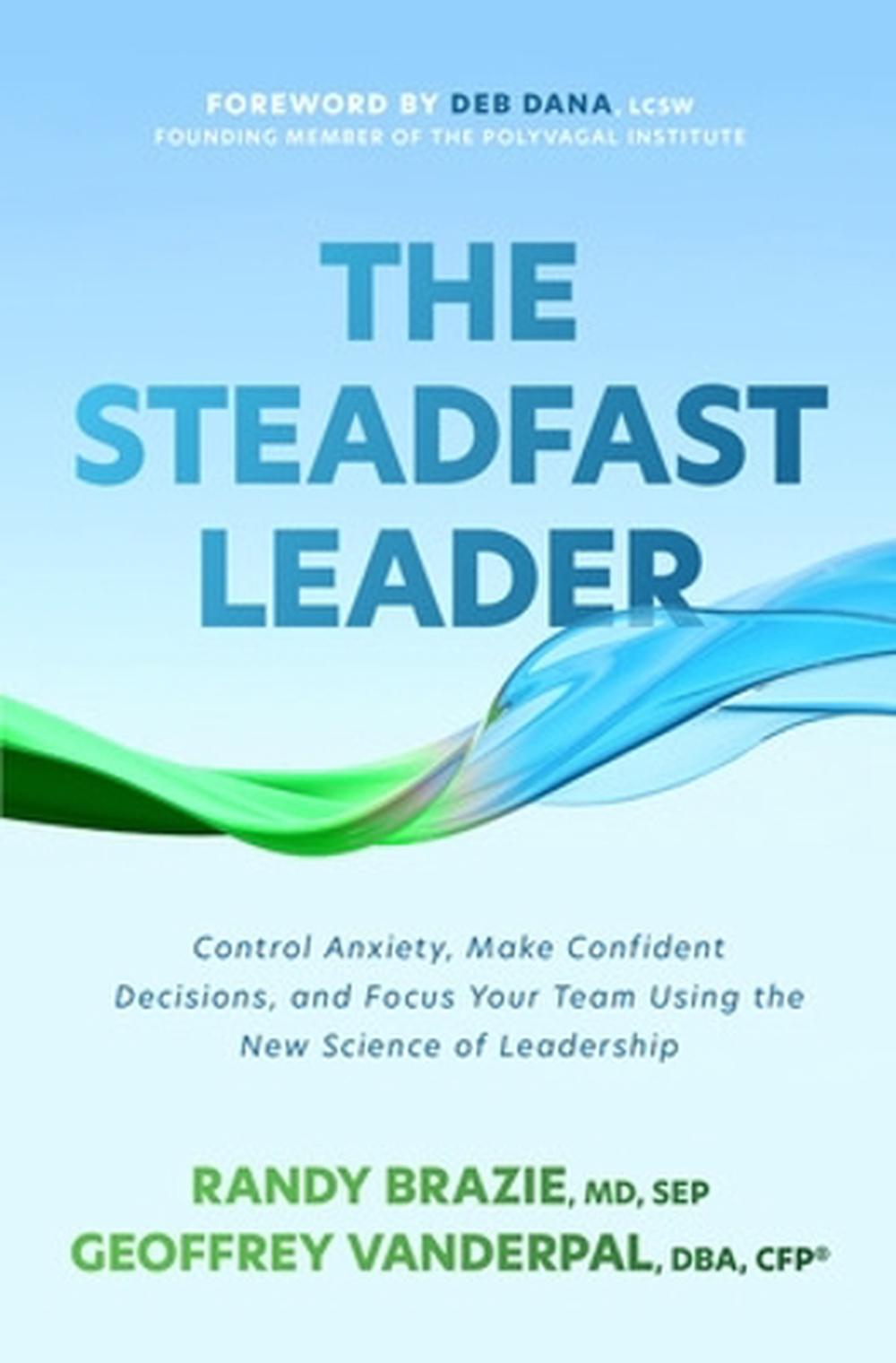 The Steadfast Leader: Control Anxiety, Make Confident Decisions, and Focus Your Team Using the New Science of Leadership, 9781265524487