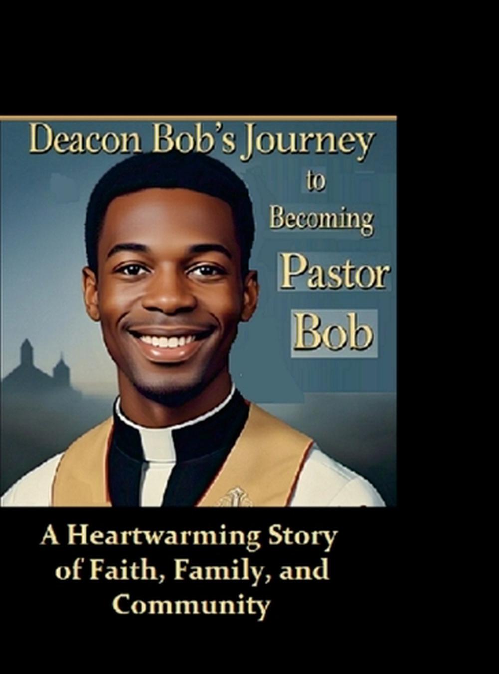Deacon Bob's Journey to Becoming Pastor Bob, 9781300425304