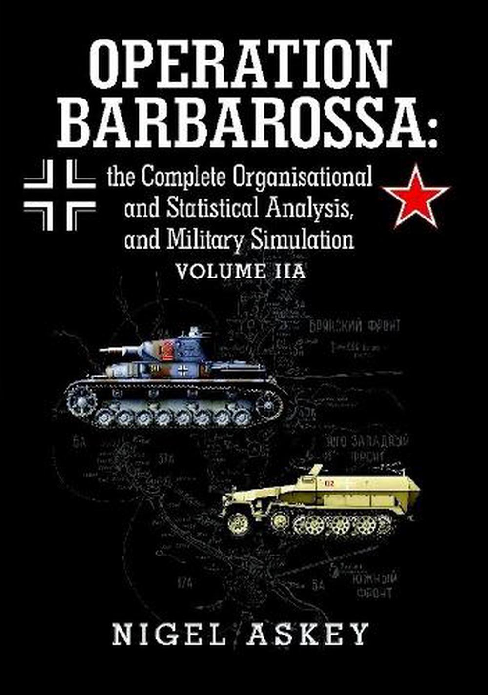 Operation Barbarossa: the Complete Organisational and Statistical Analysis, and Military Simulation Volume IIA, 9781304453297