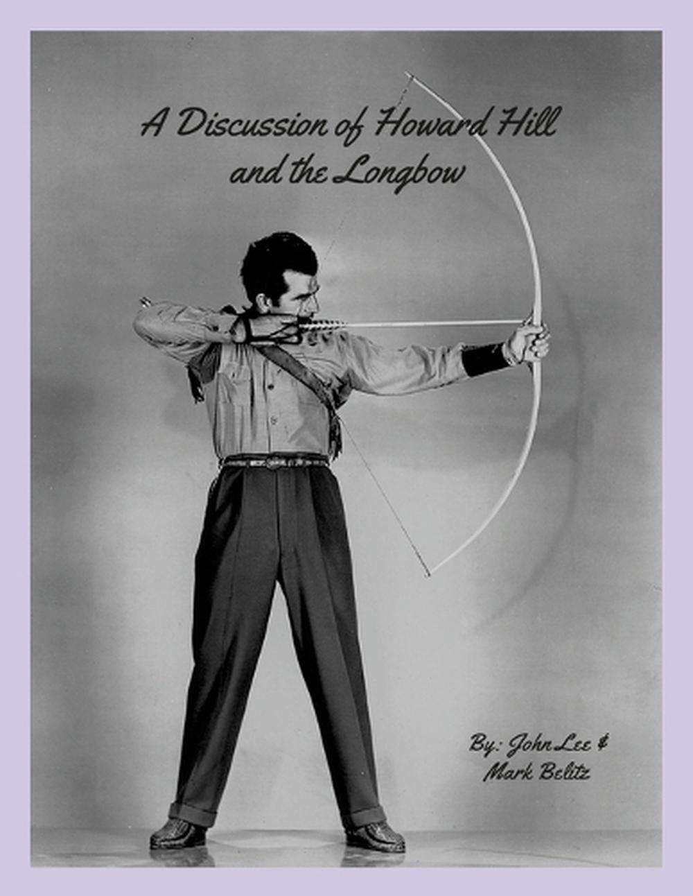 A Discussion of Howard Hill and the Longbow, 9781312167636