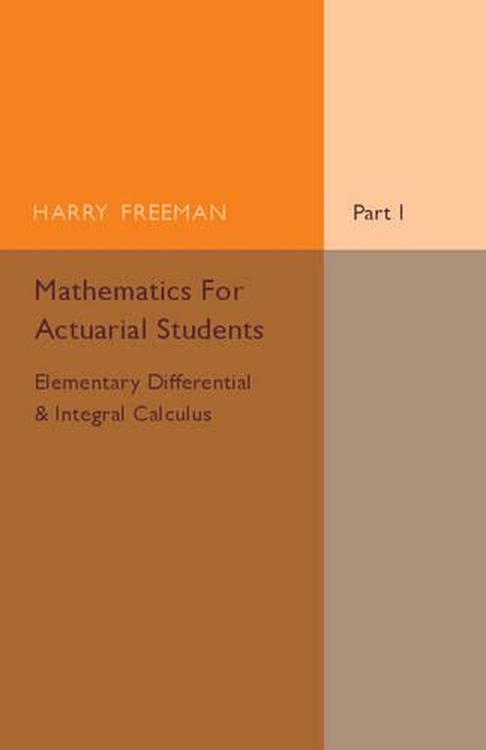 Mathematics for Actuarial Students, Part 1, Elementary Differential and Integral Calculus, 9781316606988