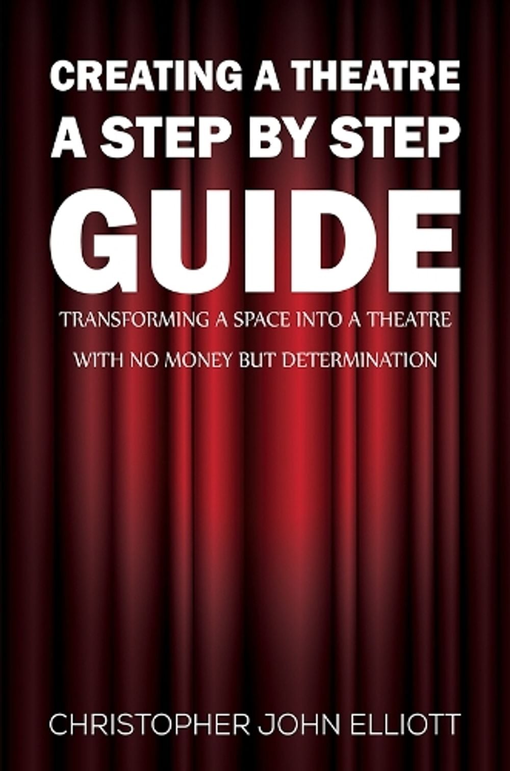 Creating a Theatre - A Step by Step Guide by Christopher John Elliott - ISBN: 9781398489257