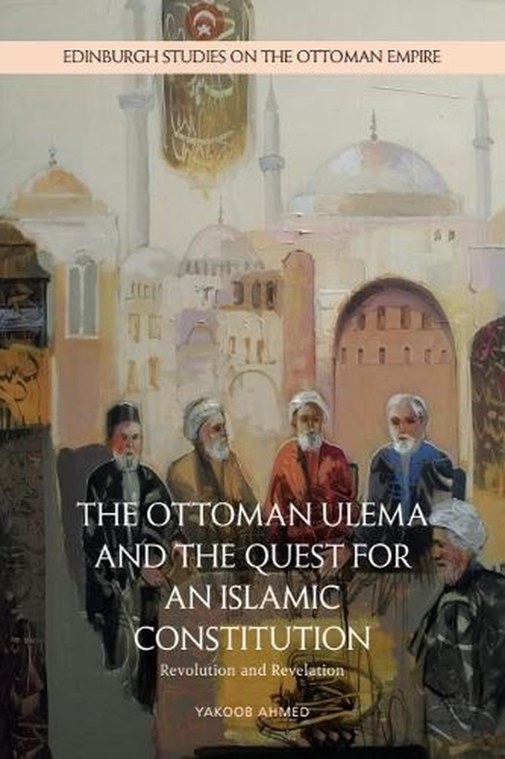 The Ottoman Ulema and the Quest for an Islamic Constitution by Yakoob Ahmed - ISBN: 9781399530460