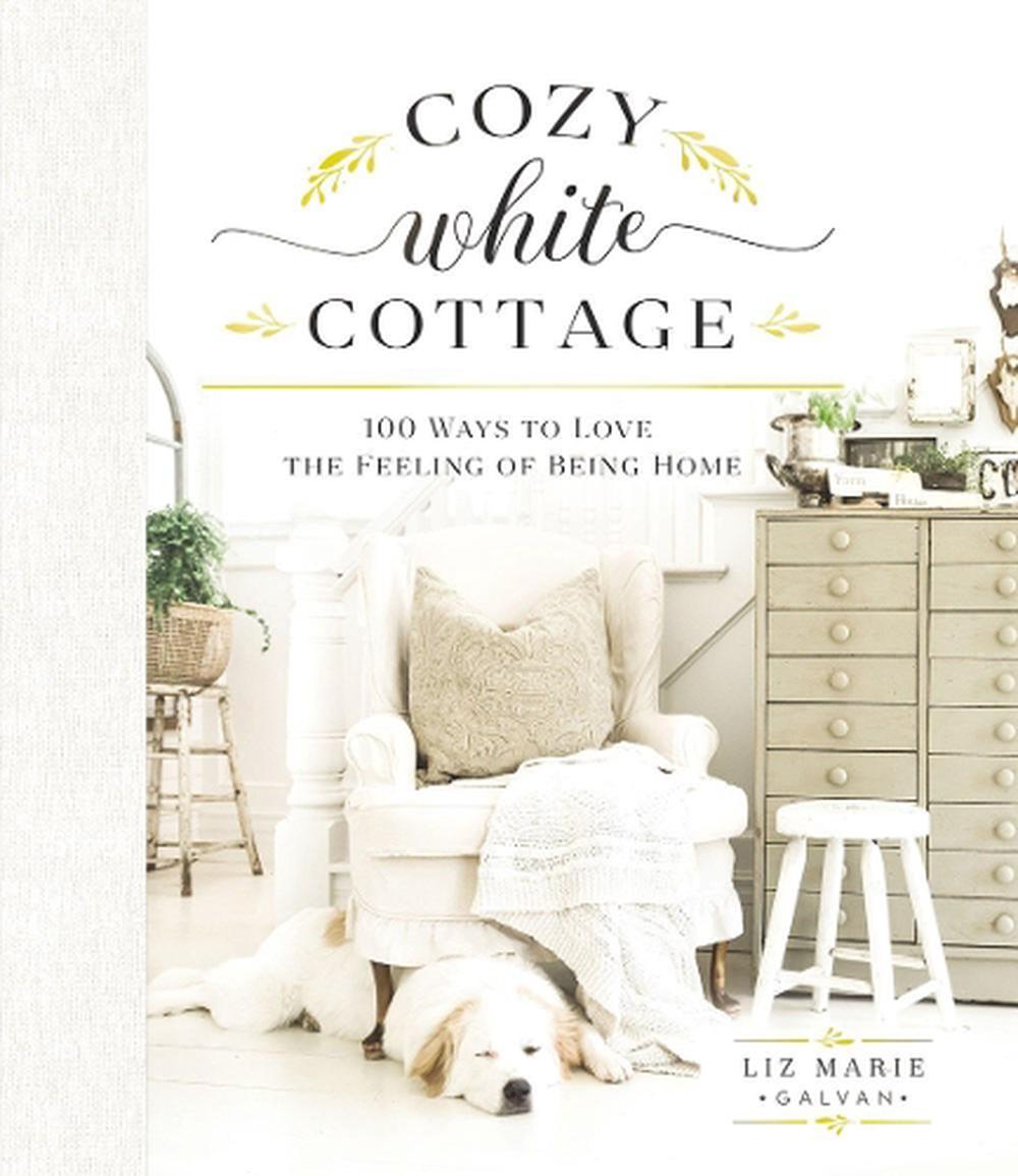 Cozy White Cottage By Liz Marie Galvan Hardcover 9781400315321 Buy   9781400315321 