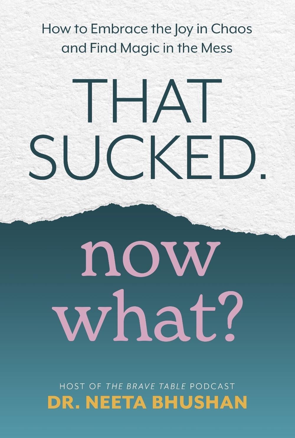 That Sucked, Now What? How to Embrace the Joy in Chaos and Find Magic in the Mess by Bhushan, Dr Neeta - ISBN: 9781401973933