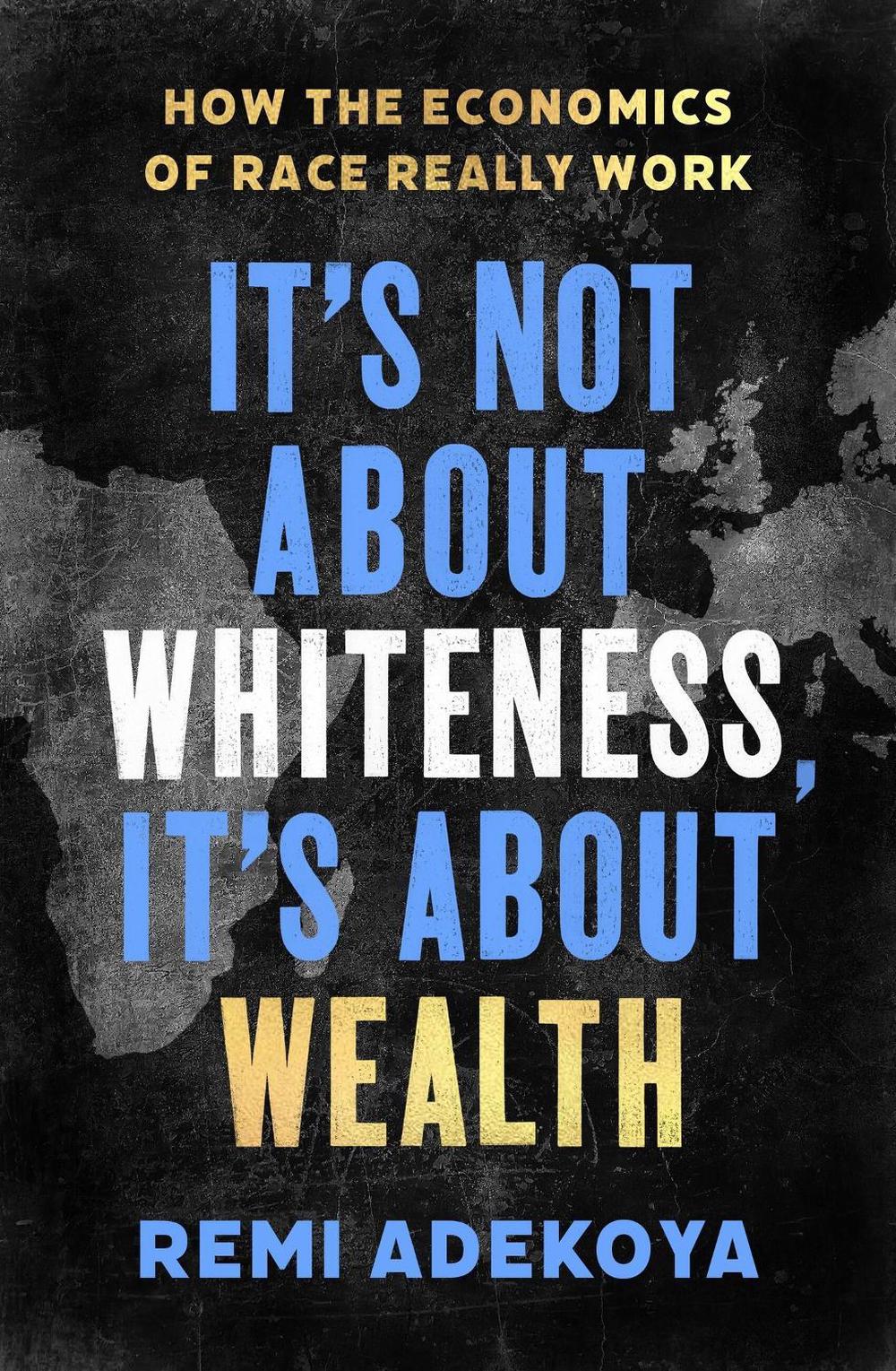 It's Not About Whiteness, It's About Wealth by Remi Adekoya - ISBN: 9781408716670