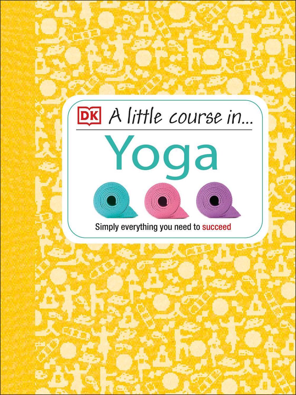 A Little Course in Yoga by DK - ISBN: 9781409365235