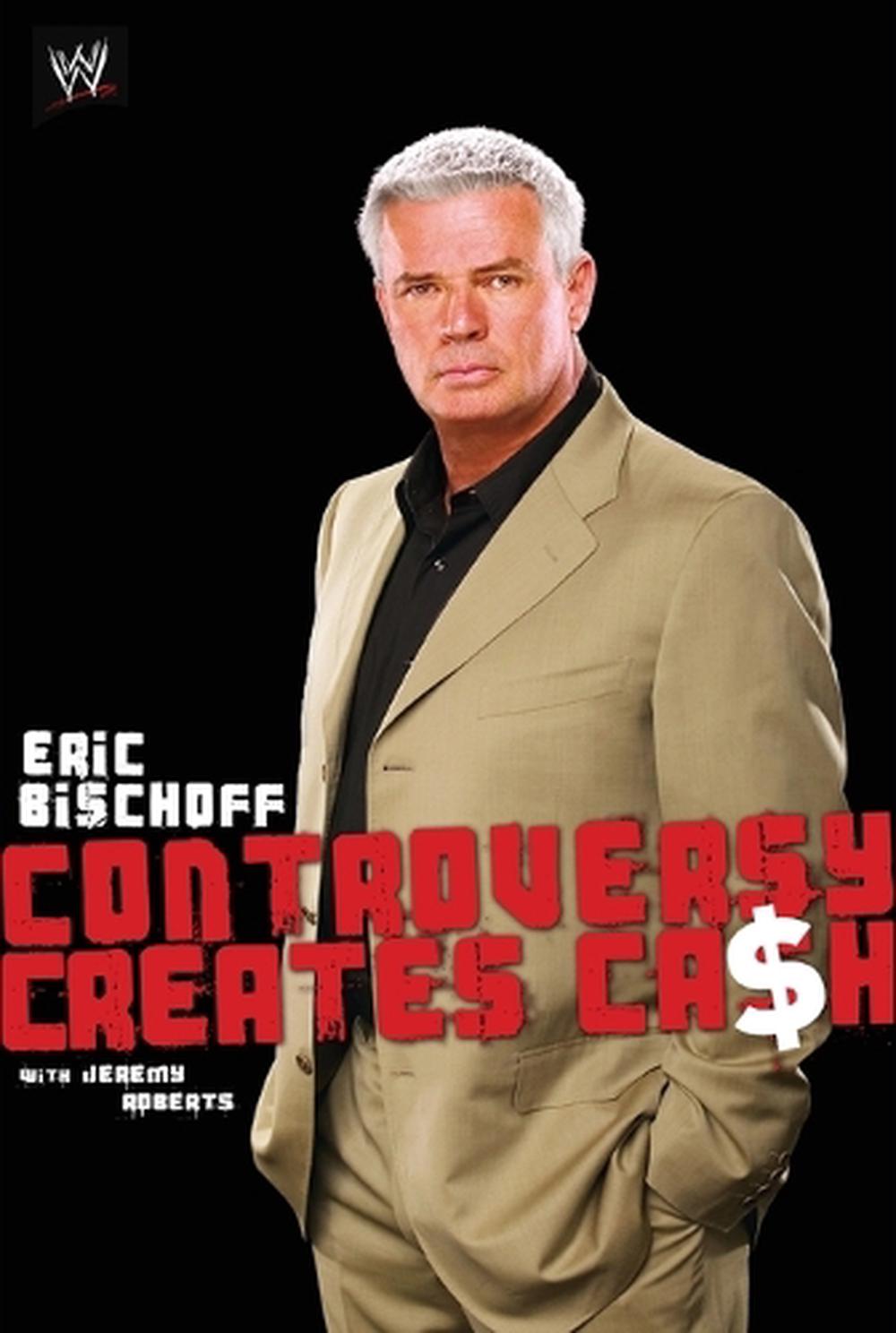 Controversy Creates Cash: Eric Bischoff, 9781416528548