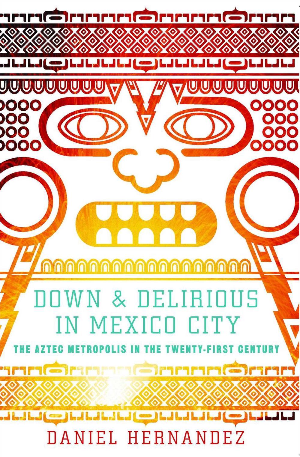 Down & Delirious in Mexico City: The Aztec Metropolis in the Twenty-First Century by Daniel Hernandez - ISBN: 9781416577034