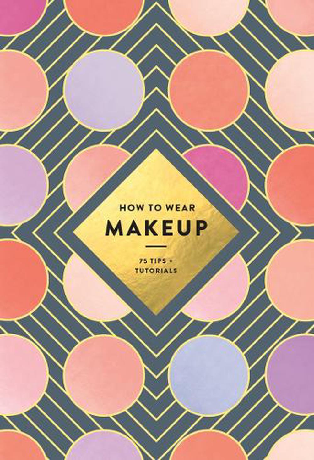 How to Wear Makeup: 75 Tips + Tutorials, 9781419723971