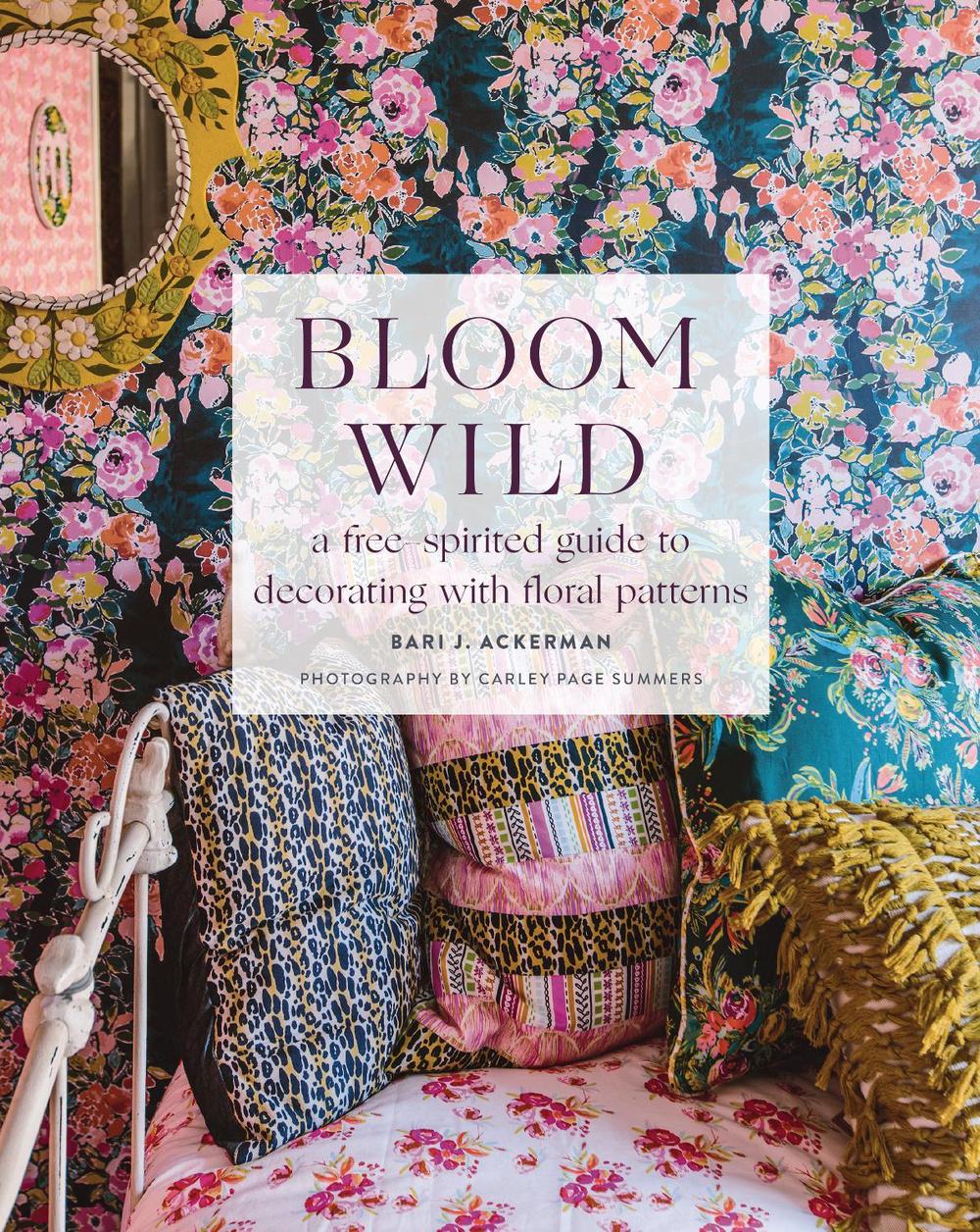 Bloom Wild: a free-spirited guide to decorating with floral patterns by Bari J. Ackerman - ISBN: 9781419742897