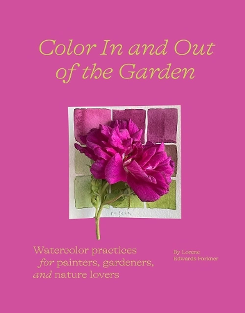 Color In and Out of the Garden: Watercolor Practices for Painters, Gardeners, and Nature Lovers by Lorene Edwards Forkner - ISBN: 9781419758768