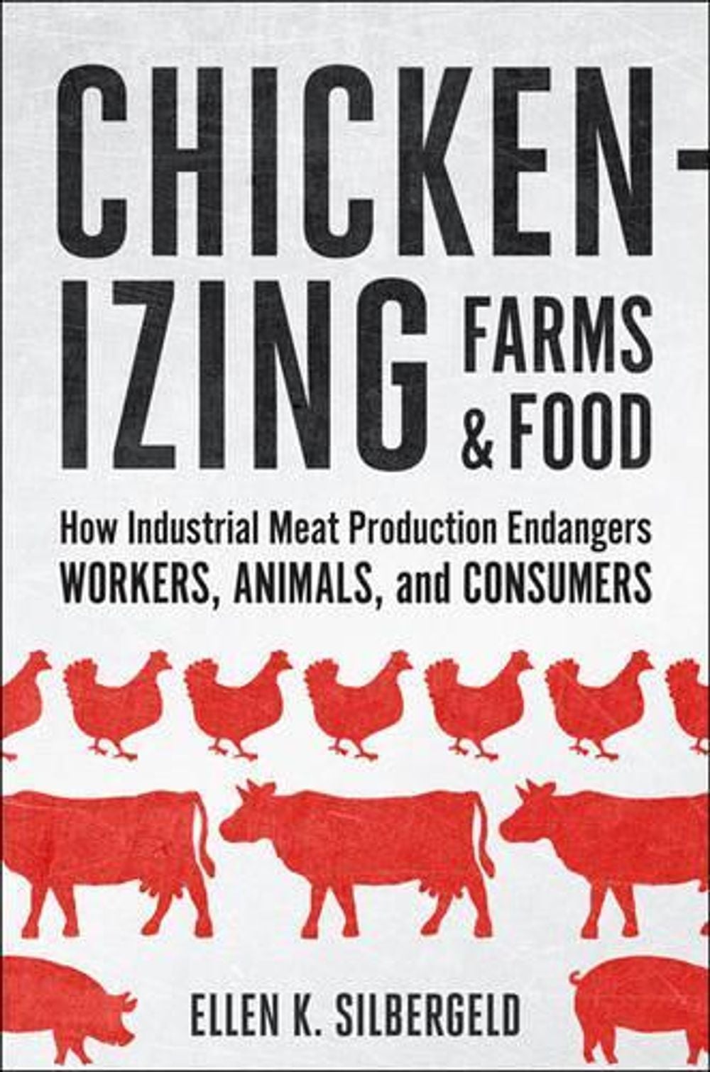 Chickenizing Farms and Food by Ellen K. Silbergeld - ISBN: 9781421420301