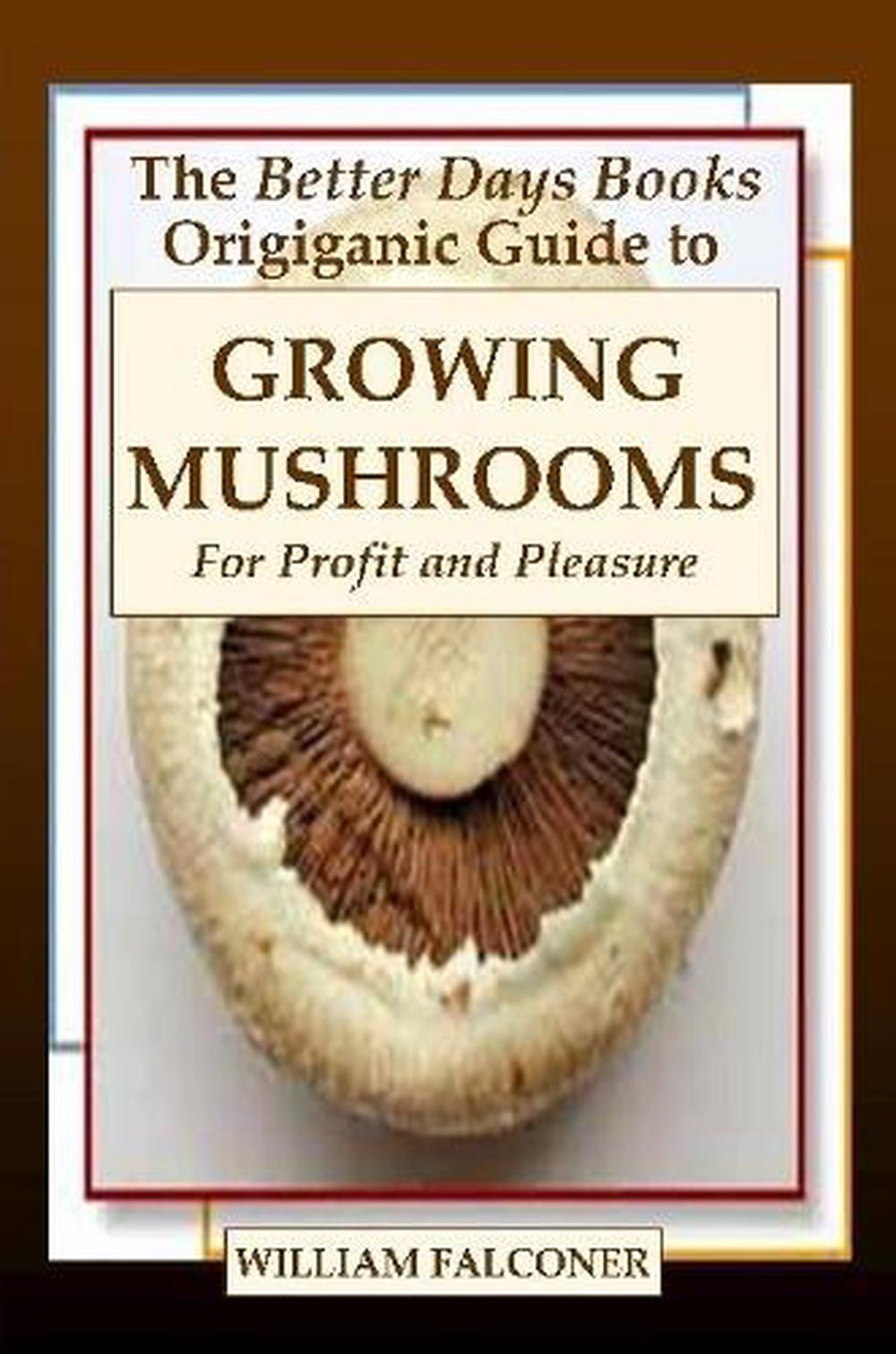 The Better Days Books Origiganic Guide to Growing Mushrooms for Profit and Pleasure, 9781435744684
