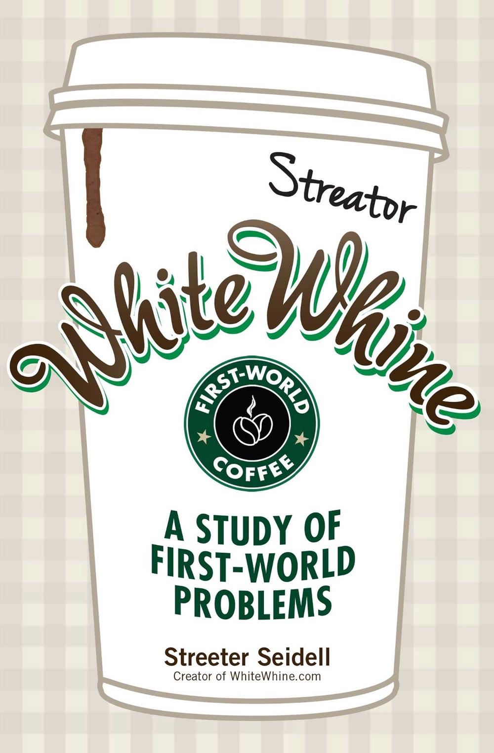 White Whine: A Study of First-World Problems by Streeter Seidell - ISBN: 9781440557132