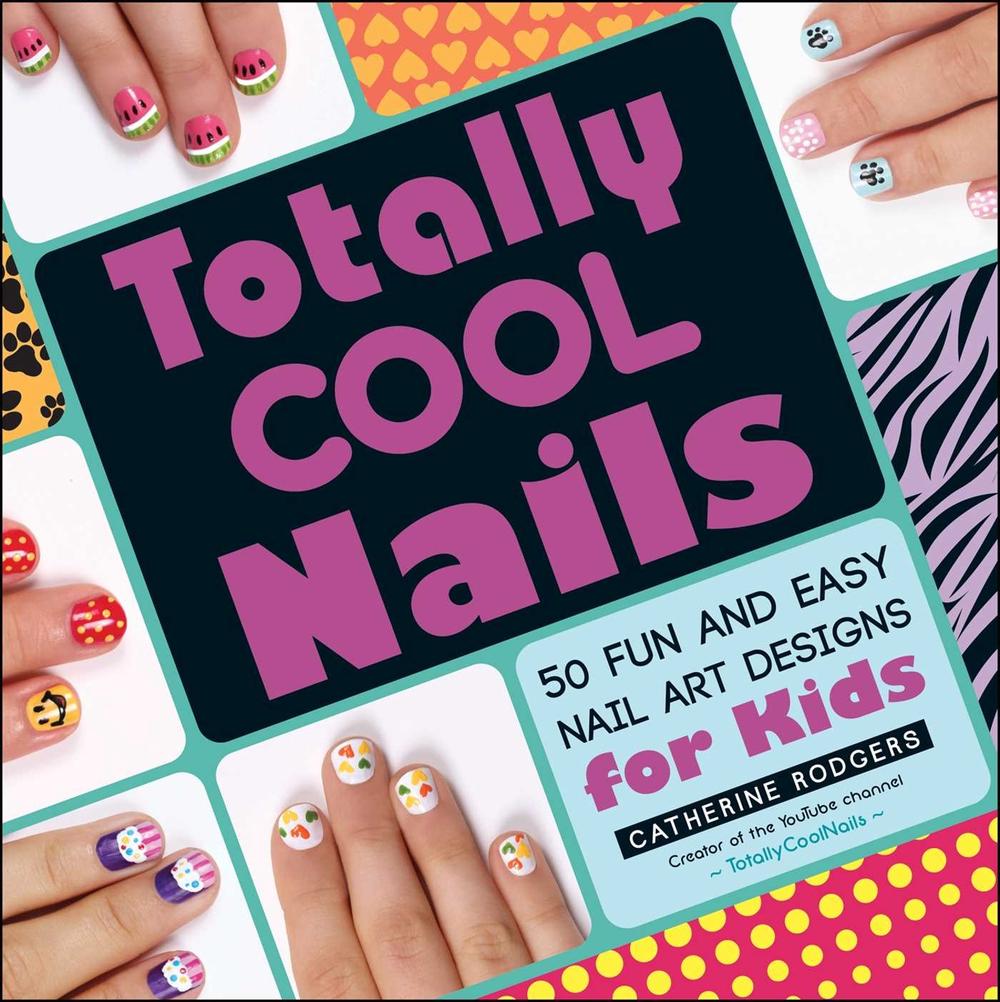 Totally Cool Nails: 50 Fun and Easy Nail Art Designs for ...