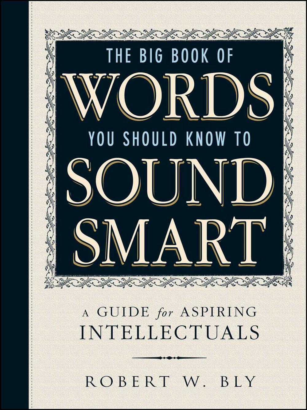 The Big Book Of Words You Should Know To Sound Smart by Robert W. Bly - ISBN: 9781440591068