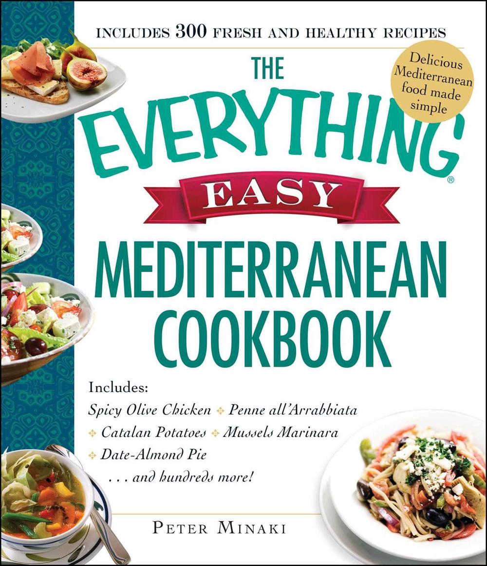 The Everything Easy Mediterranean Cookbook: Includes Spicy Olive Chicken, Penne All'arrabbiata, Catalan Potatoes, Mussels Marinara, Date-Almond Pie... by Peter Minaki - ISBN: 9781440592409
