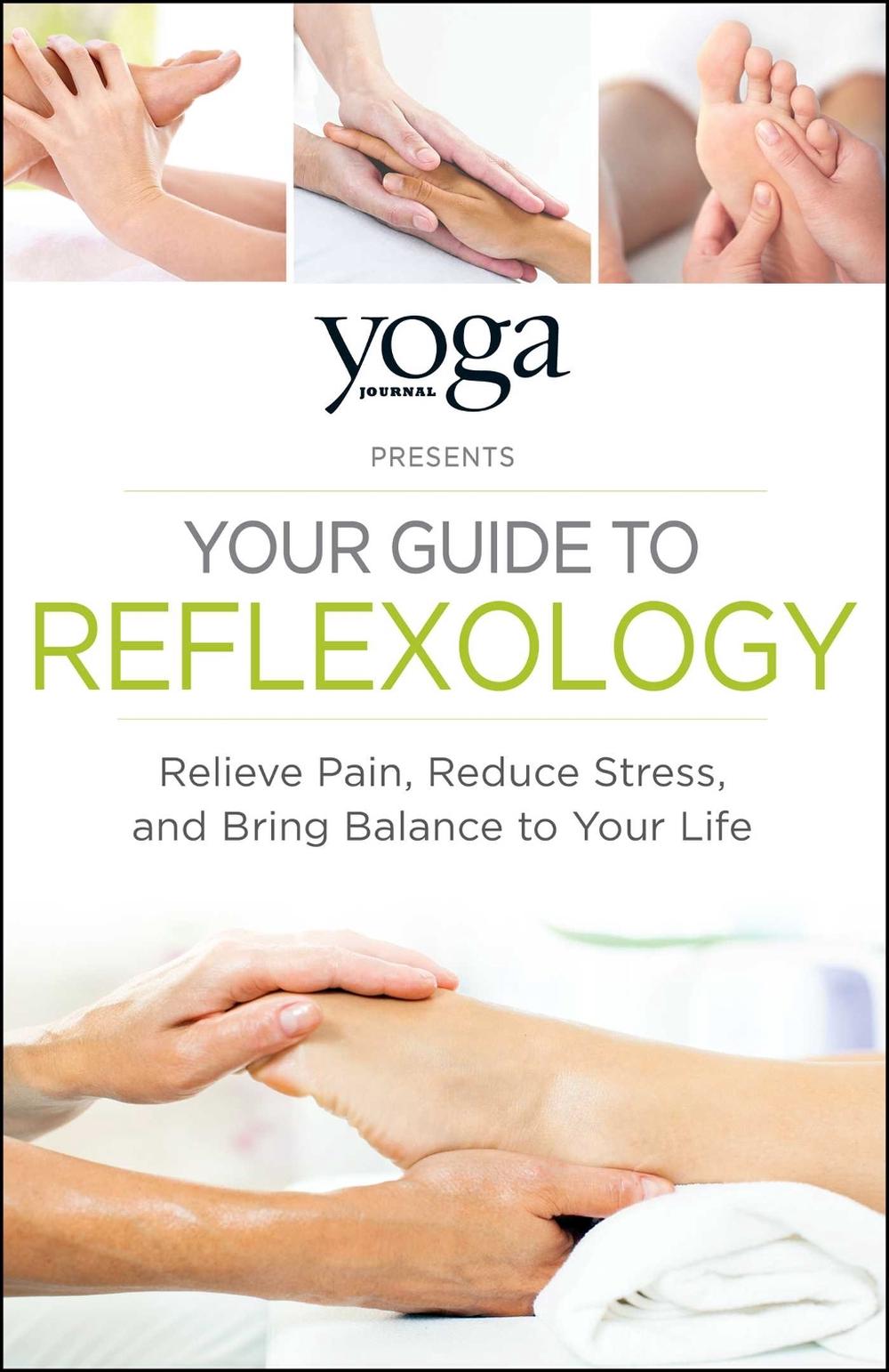 Yoga Journal Presents Your Guide to Reflexology: Relieve Pain, Reduce Stress, and Bring Balance to Your Life by Yoga Journal - ISBN: 9781440593819