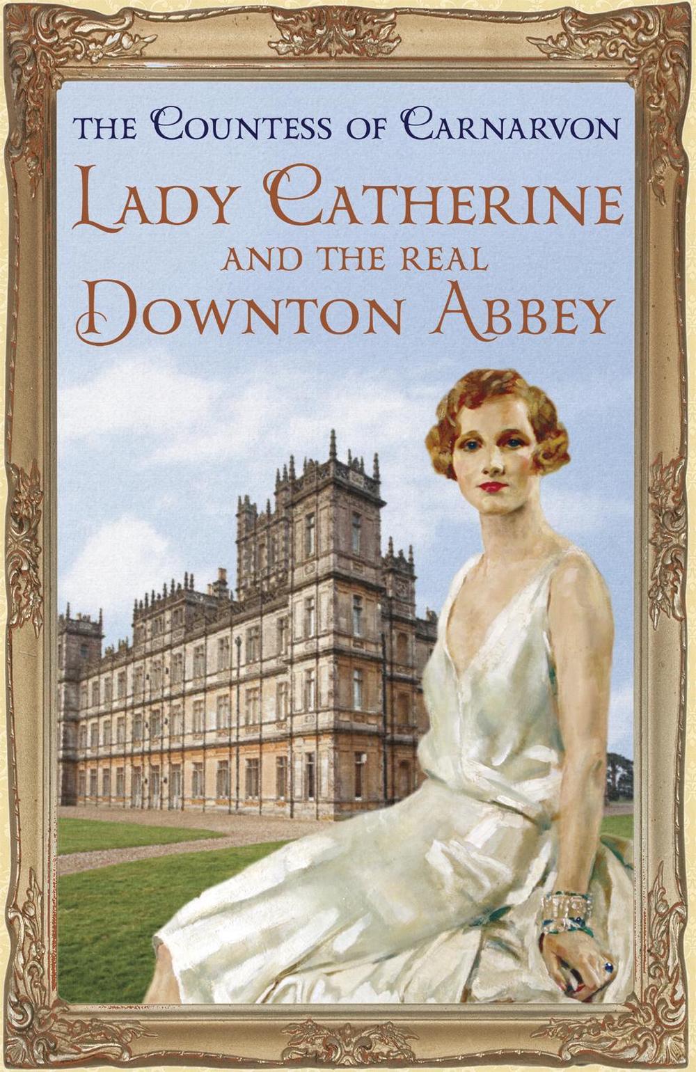 Lady Catherine and the Real Downton Abbey by The Countess Of Carnarvon - ISBN: 9781444762129