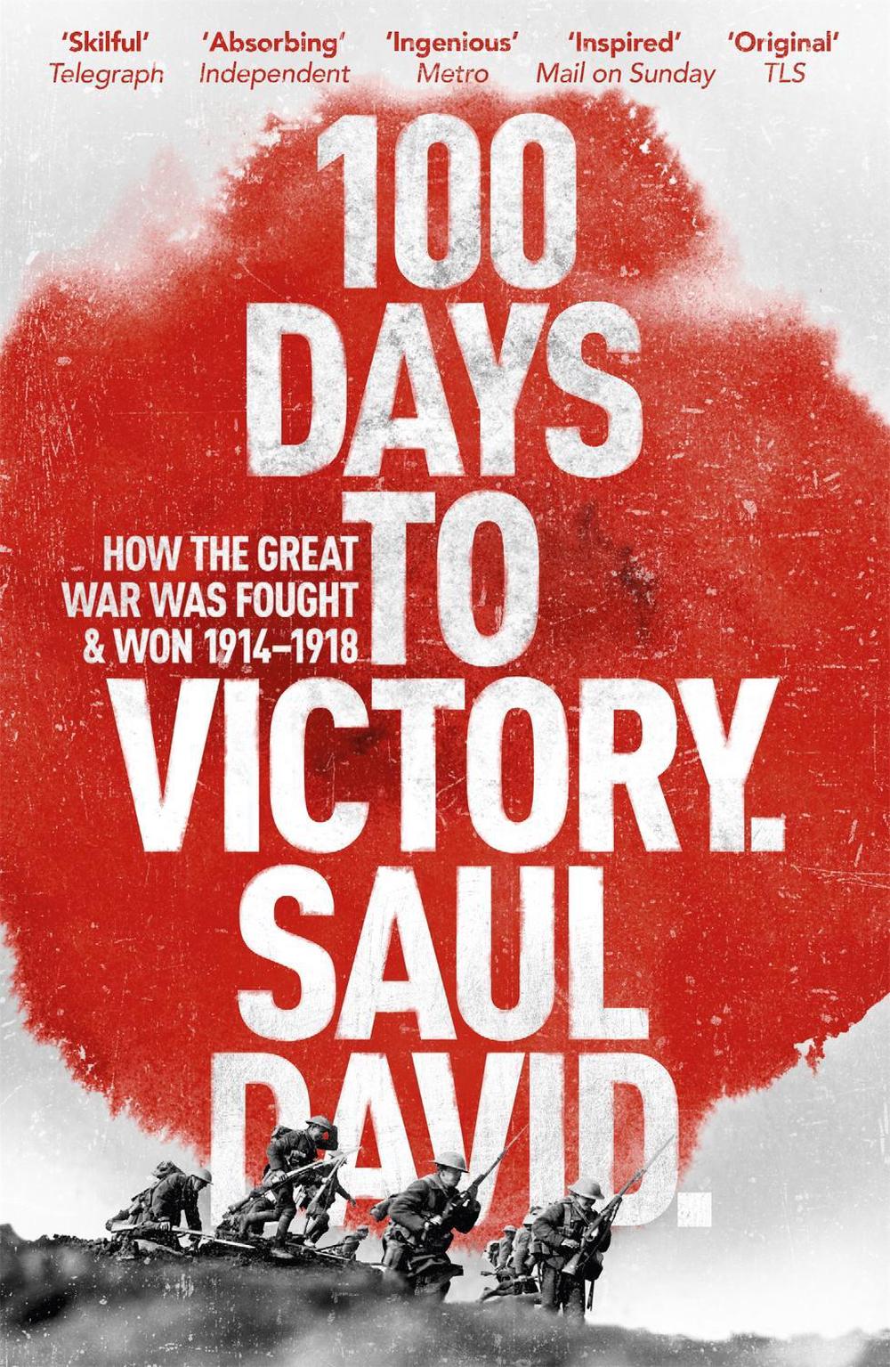 100 Days to Victory: How the Great War Was Fought and Won 1914-1918 by Saul David - ISBN: 9781444763386