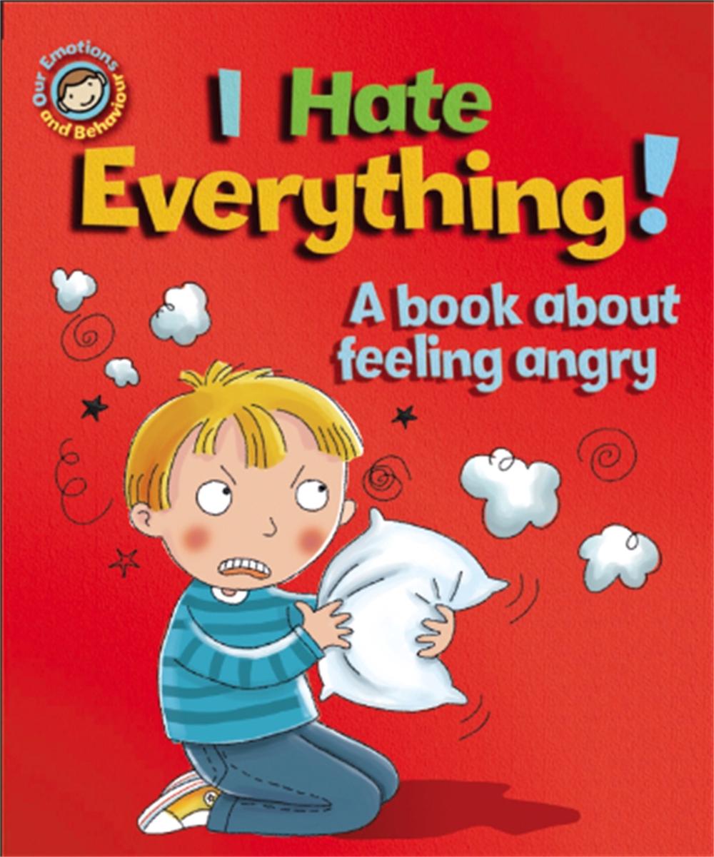 Our Emotions and Behaviour: I Hate Everything!: A book about feeling angry by Sue Graves - ISBN: 9781445138992