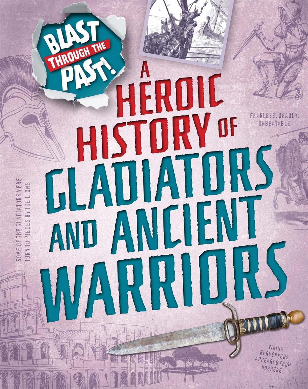 Blast Through the Past: A Heroic History of Gladiators and Ancient Warriors by Rachel Minay - ISBN: 9781445149301