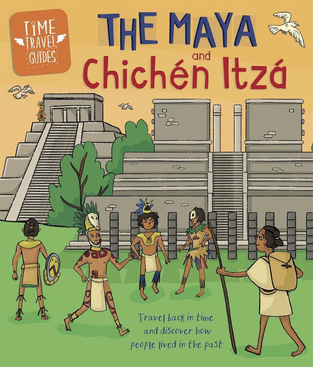 Time Travel Guides: The Maya and Chichén Itzá by Ben Hubbard - ISBN: 9781445157290