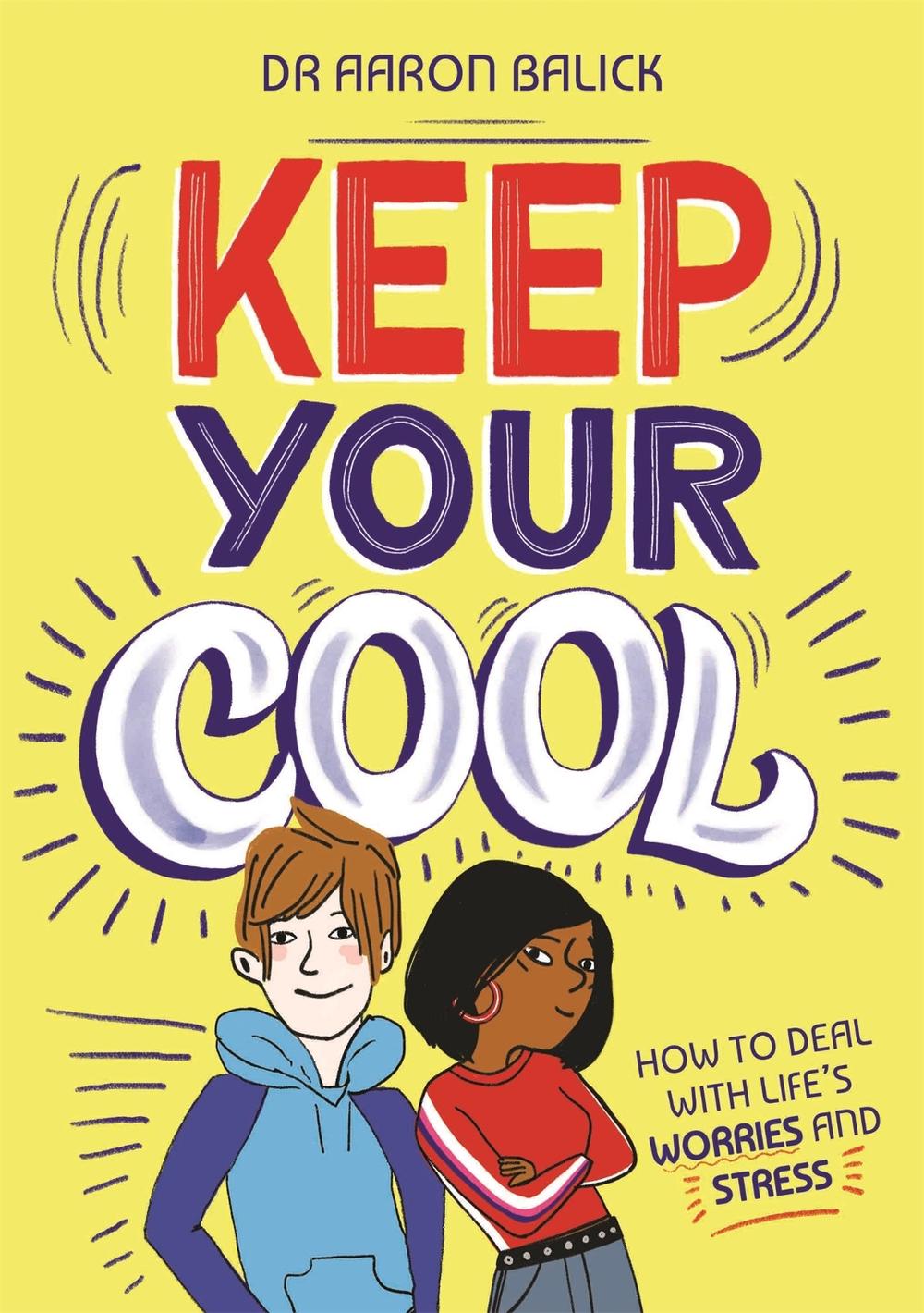 Keep Your Cool: How to Deal with Life's Worries and Stress by Dr Aaron Balick - ISBN: 9781445171043