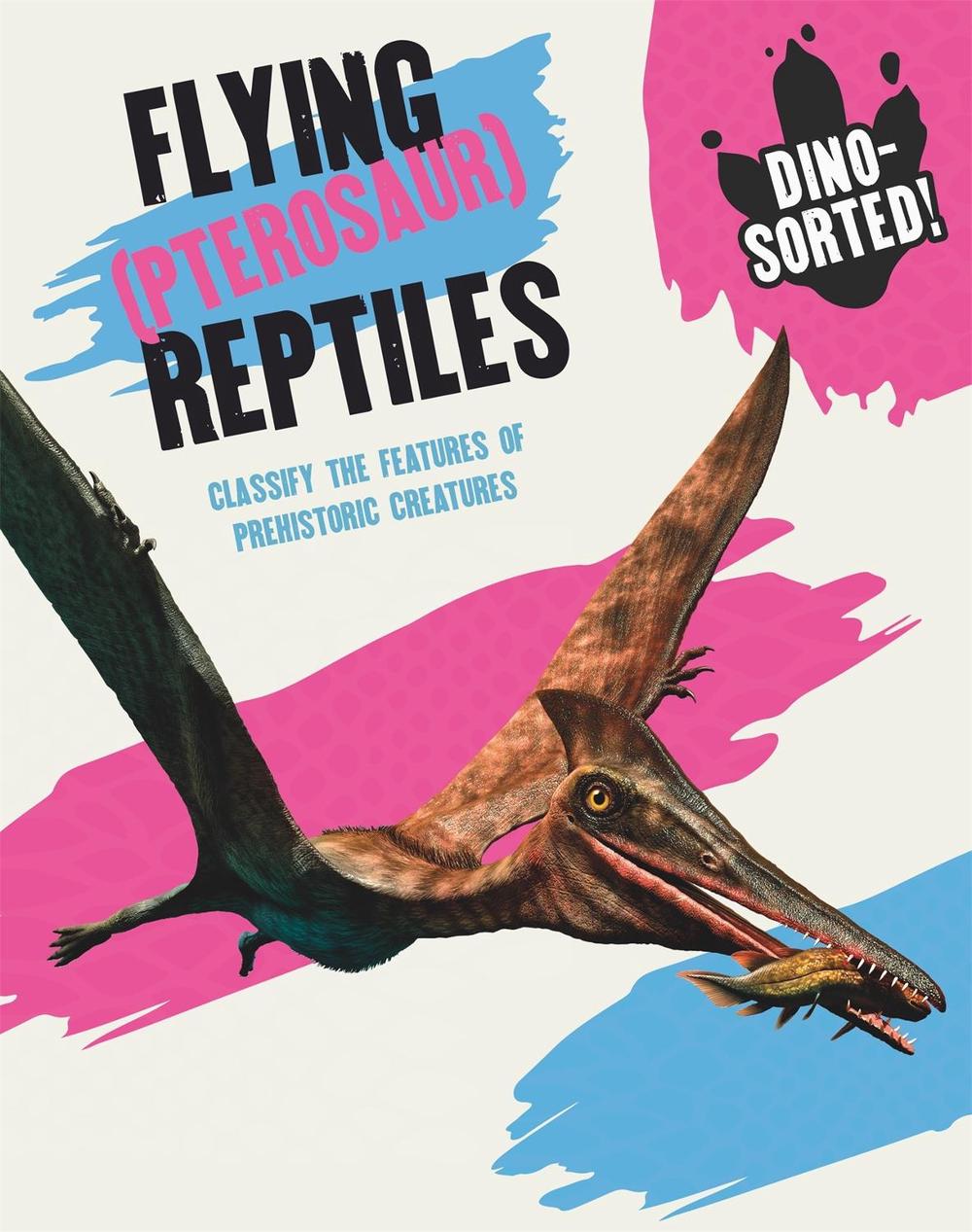 Dino-sorted!: Flying (Pterosaur) Reptiles by Sonya Newland - ISBN: 9781445173528