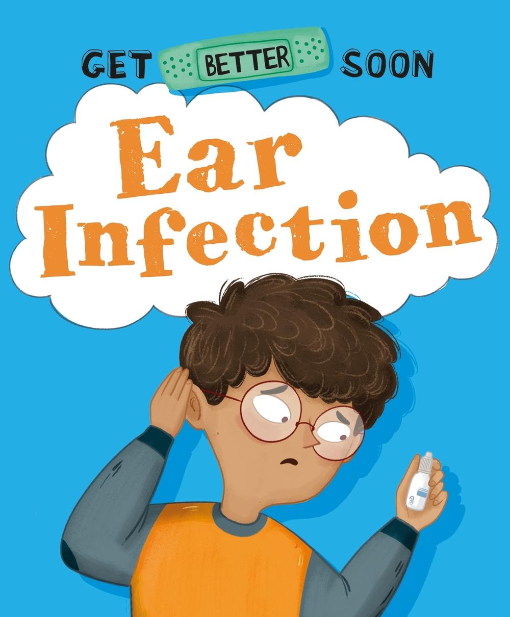 Get Better Soon!: Ear Infection, 9781445182780