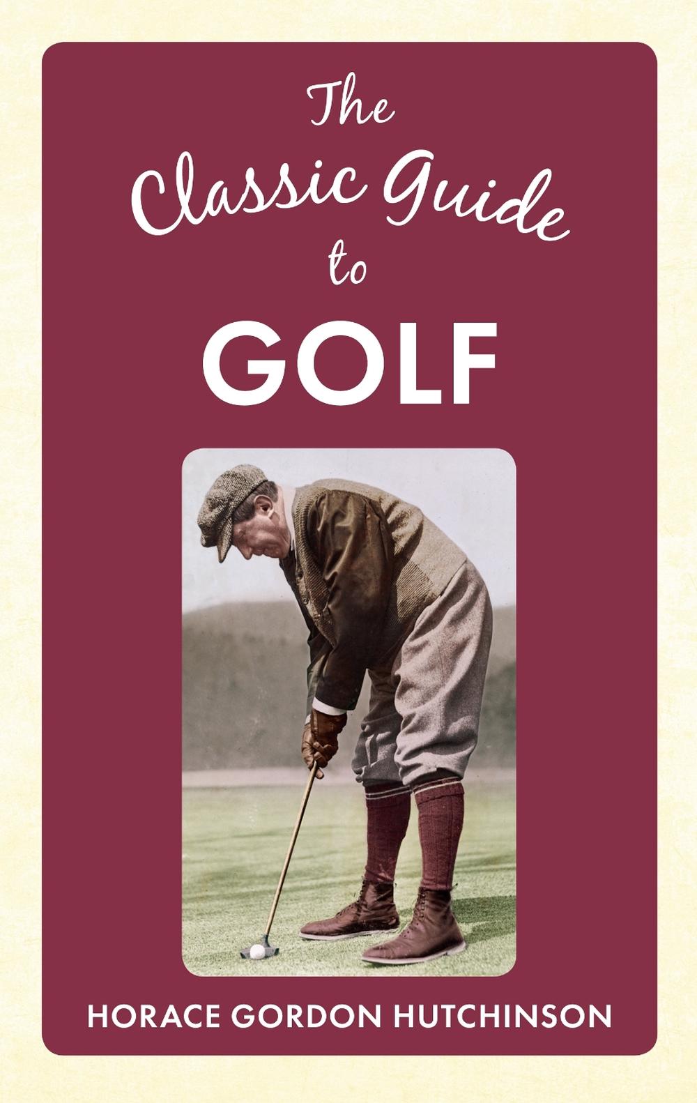 The Classic Guide To Golf by Horace Gordon Hutchinson - ISBN: 9781445642130