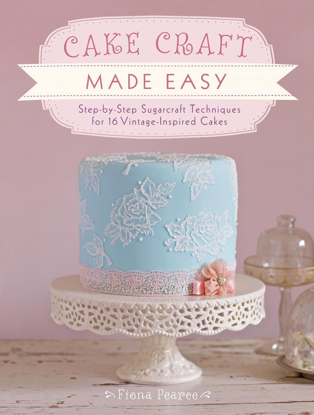 Cake Craft Made Easy: Step-By-Step Sugarcraft Techniques for 16 Vintage-Inspired Cakes, 9781446302910