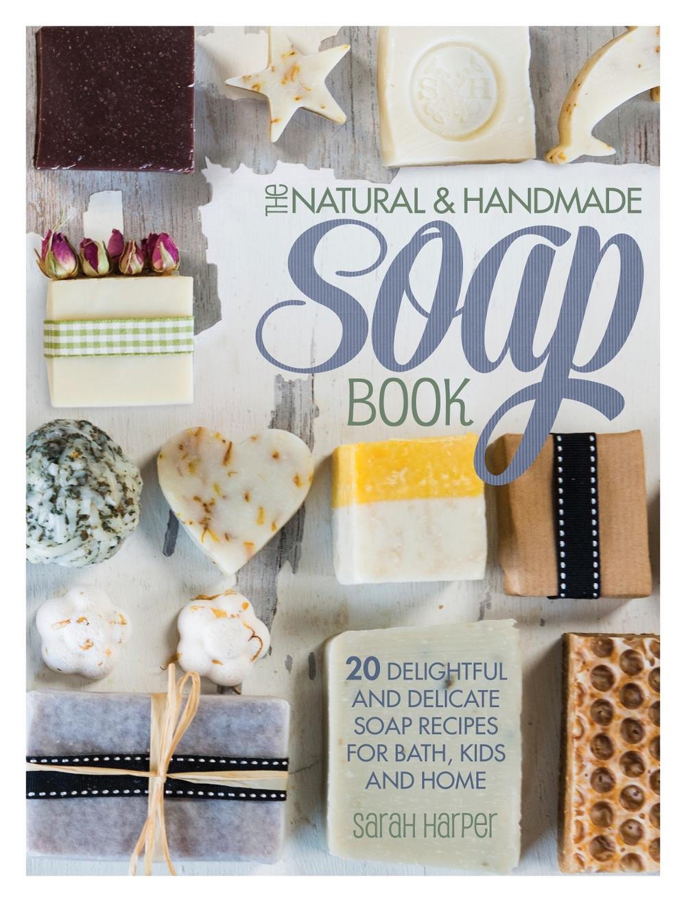 The Natural and Handmade Soap Book: 20 Delightful and Delicate Soap Recipes for Bath, Kids and Home, 9781446304174