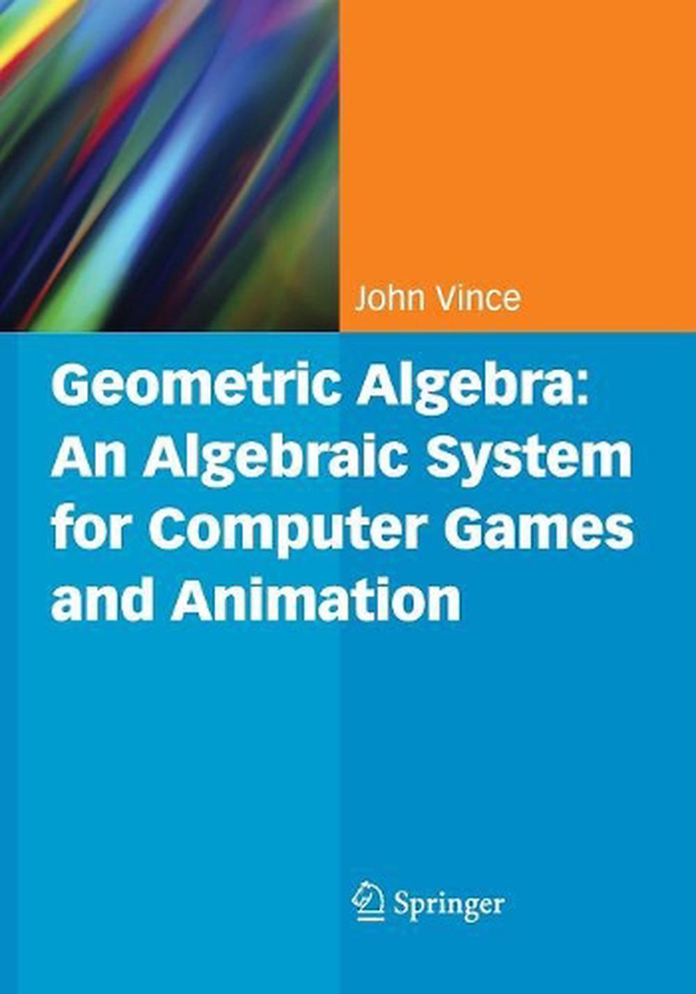 Geometric Algebra: An Algebraic System for Computer Games and Animation, 9781447168782