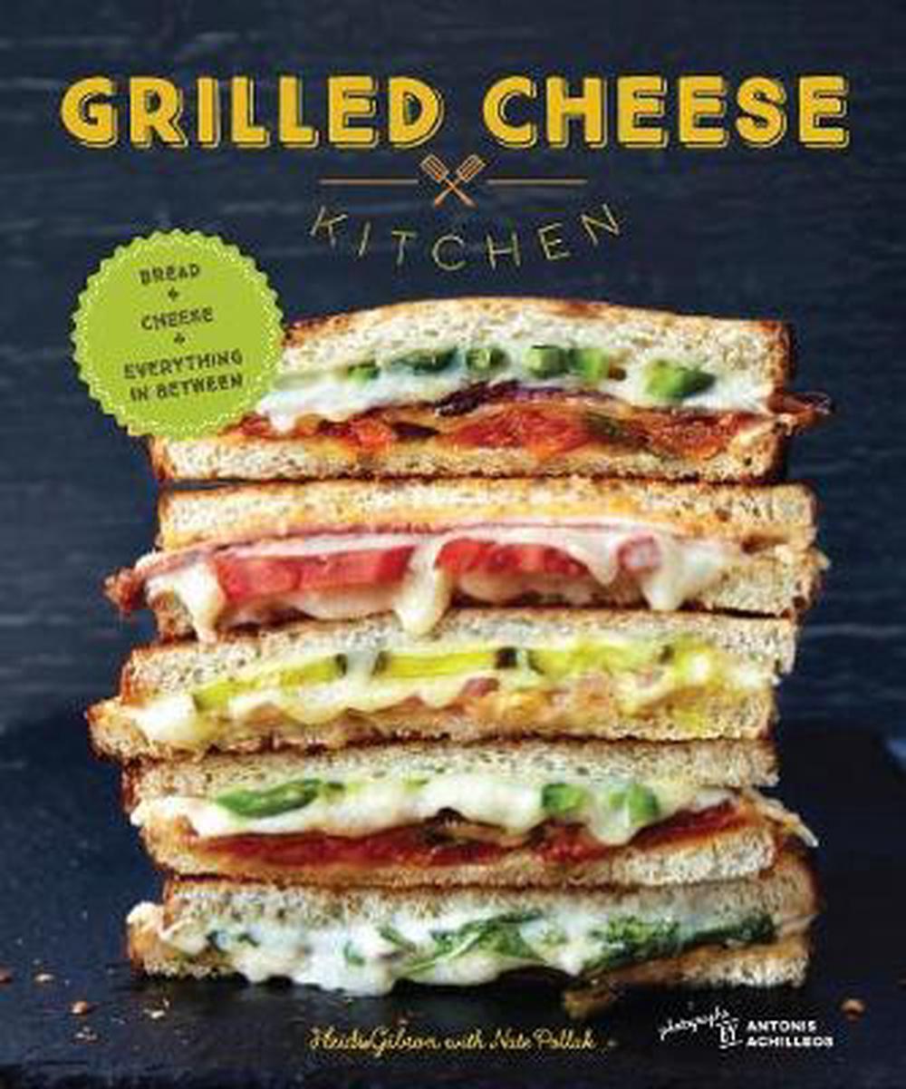 Grilled Cheese Kitchen: Bread + Cheese + Everything in Between by Heidi Gibson - ISBN: 9781452144597