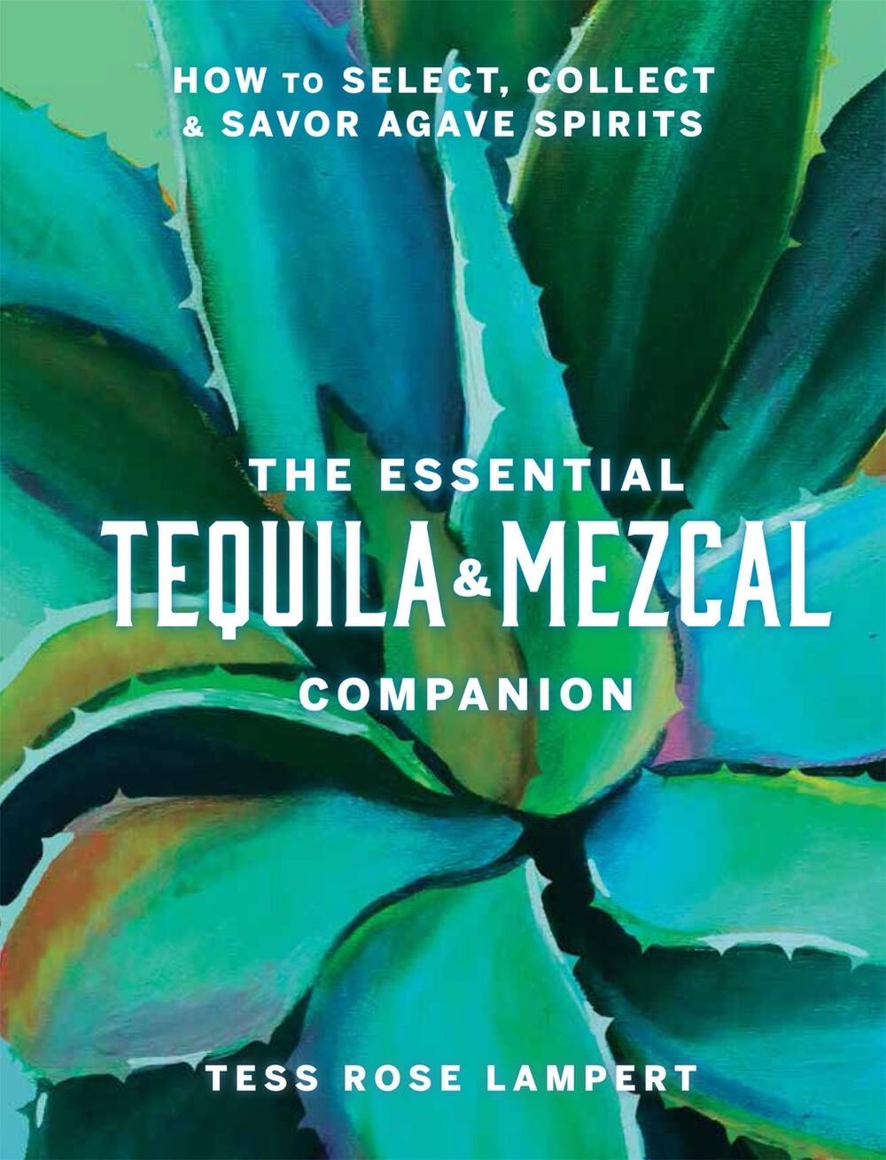 The Essential Tequila & Mezcal Companion by Tess Rose Lampert - ISBN: 9781454945406