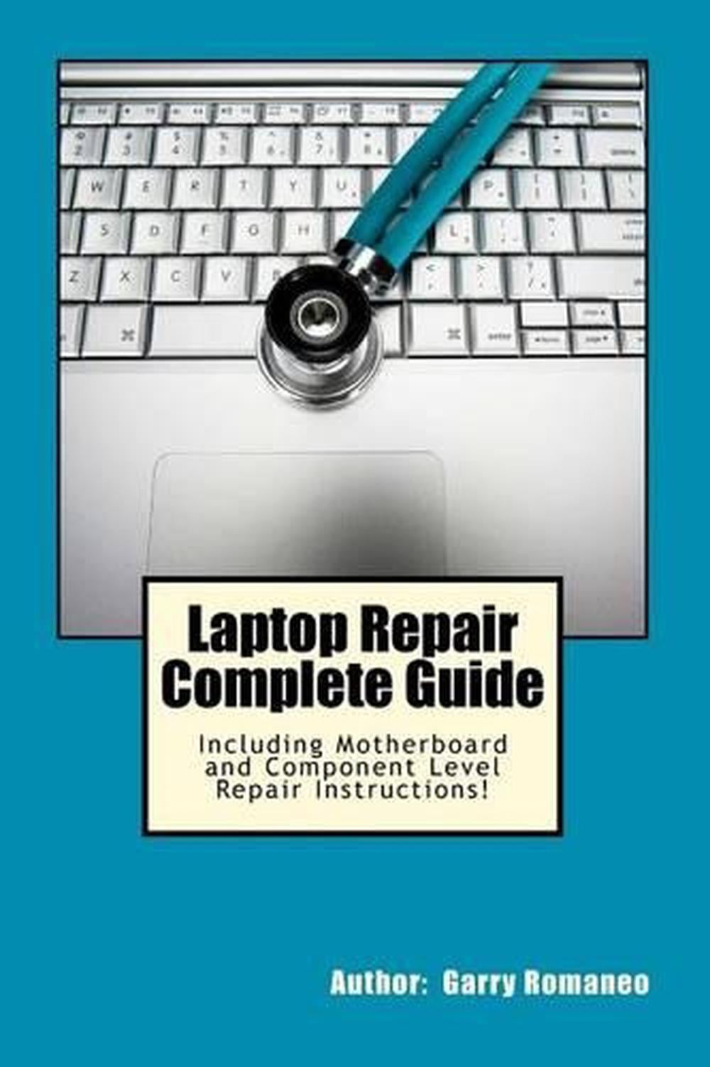 Laptop Repair Complete Guide; Including Motherboard Component Level Repair! by Garry Romaneo - ISBN: 9781468096521